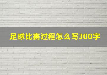 足球比赛过程怎么写300字