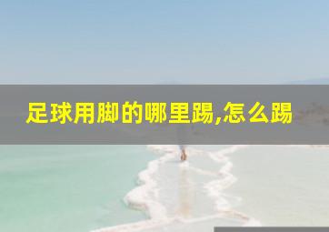 足球用脚的哪里踢,怎么踢