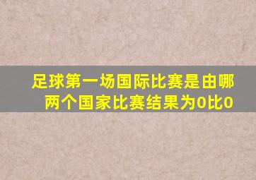 足球第一场国际比赛是由哪两个国家比赛结果为0比0