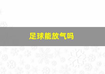 足球能放气吗