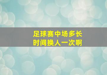 足球赛中场多长时间换人一次啊