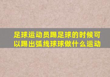 足球运动员踢足球的时候可以踢出弧线球球做什么运动