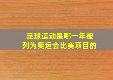 足球运动是哪一年被列为奥运会比赛项目的