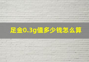 足金0.3g值多少钱怎么算