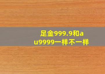 足金999.9和au9999一样不一样