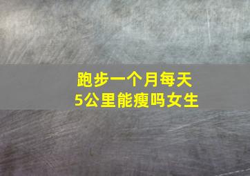 跑步一个月每天5公里能瘦吗女生