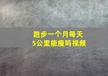 跑步一个月每天5公里能瘦吗视频