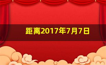 距离2017年7月7日