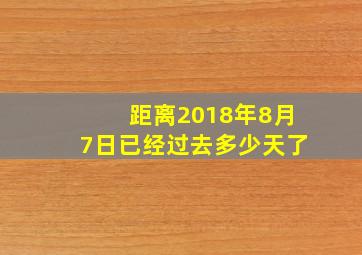 距离2018年8月7日已经过去多少天了