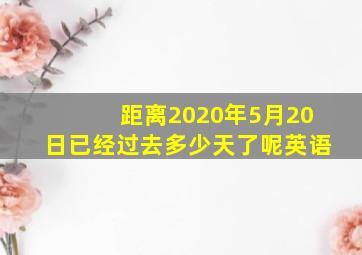 距离2020年5月20日已经过去多少天了呢英语