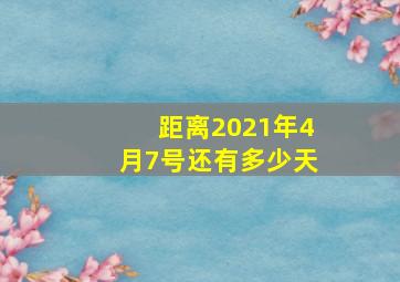 距离2021年4月7号还有多少天