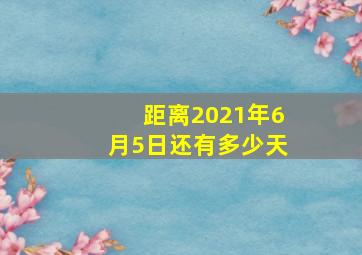 距离2021年6月5日还有多少天