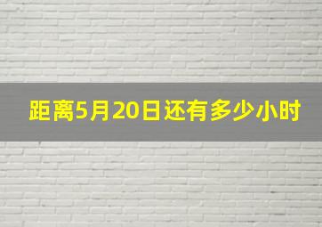 距离5月20日还有多少小时