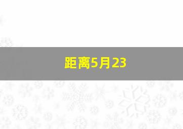 距离5月23