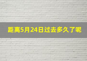 距离5月24日过去多久了呢