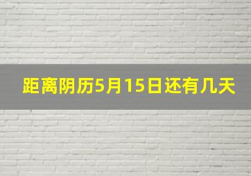 距离阴历5月15日还有几天