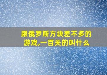 跟俄罗斯方块差不多的游戏,一百关的叫什么