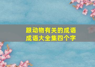 跟动物有关的成语成语大全集四个字