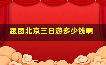 跟团北京三日游多少钱啊