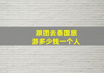 跟团去泰国旅游多少钱一个人