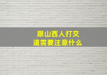 跟山西人打交道需要注意什么