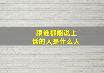 跟谁都能说上话的人是什么人