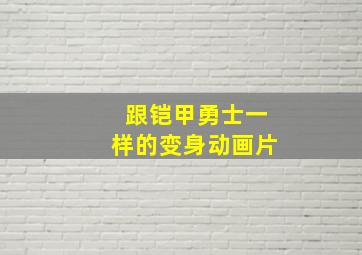 跟铠甲勇士一样的变身动画片