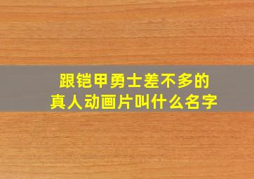 跟铠甲勇士差不多的真人动画片叫什么名字