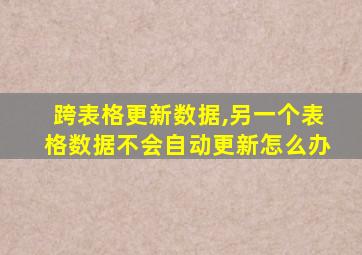 跨表格更新数据,另一个表格数据不会自动更新怎么办