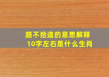 路不拾遗的意思解释10字左右是什么生肖