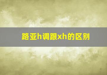 路亚h调跟xh的区别