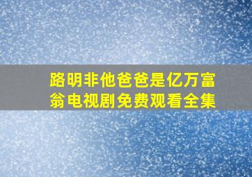 路明非他爸爸是亿万富翁电视剧免费观看全集