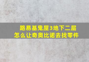 路易基鬼屋3地下二层怎么让奇奥比诺去找零件