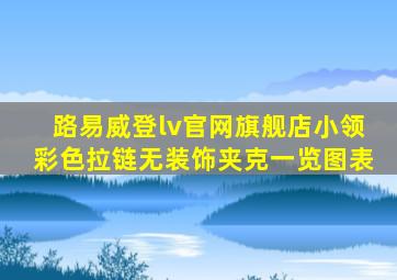 路易威登lv官网旗舰店小领彩色拉链无装饰夹克一览图表