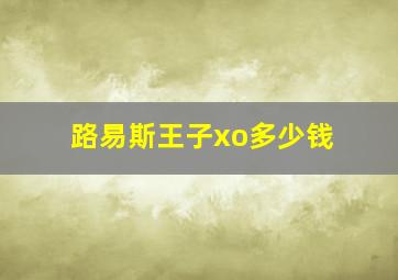 路易斯王子xo多少钱