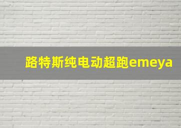 路特斯纯电动超跑emeya