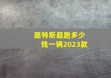 路特斯超跑多少钱一辆2023款