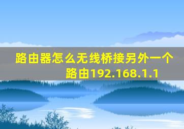 路由器怎么无线桥接另外一个路由192.168.1.1