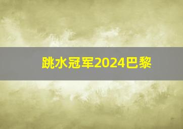 跳水冠军2024巴黎