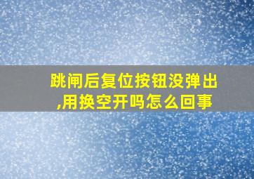 跳闸后复位按钮没弹出,用换空开吗怎么回事