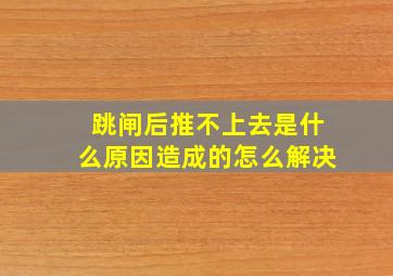 跳闸后推不上去是什么原因造成的怎么解决