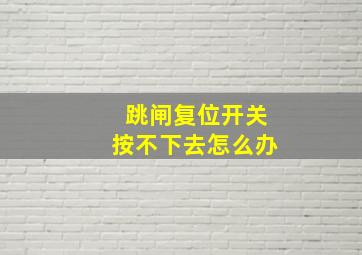 跳闸复位开关按不下去怎么办