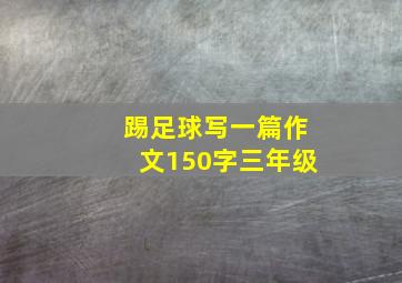 踢足球写一篇作文150字三年级