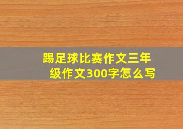 踢足球比赛作文三年级作文300字怎么写