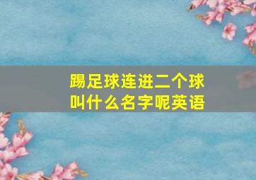 踢足球连进二个球叫什么名字呢英语