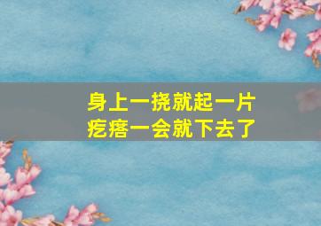 身上一挠就起一片疙瘩一会就下去了