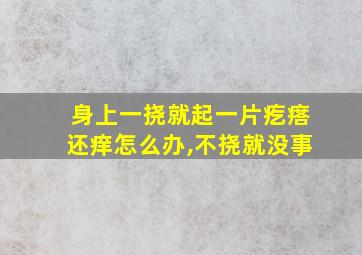 身上一挠就起一片疙瘩还痒怎么办,不挠就没事