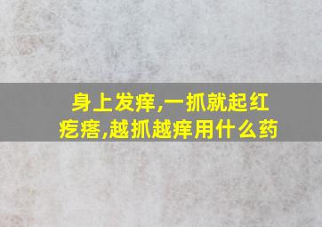 身上发痒,一抓就起红疙瘩,越抓越痒用什么药