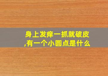 身上发痒一抓就破皮,有一个小圆点是什么