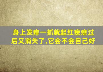 身上发痒一抓就起红疙瘩过后又消失了,它会不会自己好